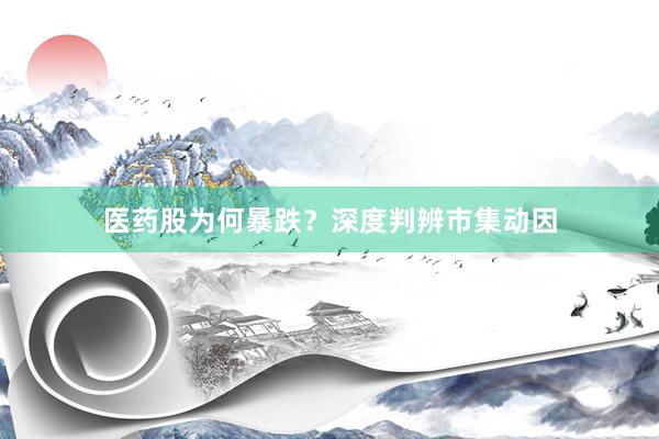 医药股为何暴跌？深度判辨市集动因