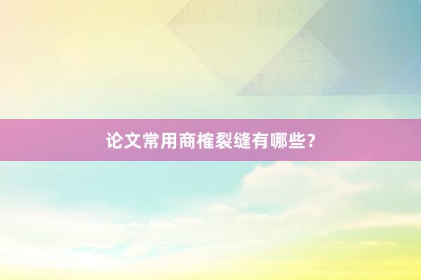 论文常用商榷裂缝有哪些？