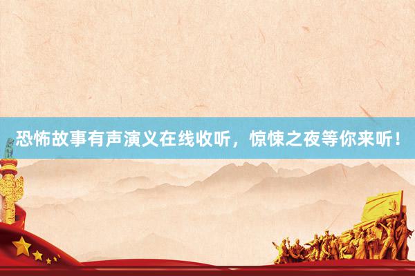 恐怖故事有声演义在线收听,惊悚之夜等你来听!